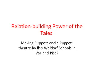 Relation-building Power of the
Tales
Making Puppets and a Puppet-
theatre by the Waldorf Schools in
Vác and Písek
 