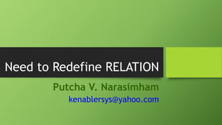 Redefining RELATION
Putcha V. Narasimham
kenablersys@yahoo.com
 