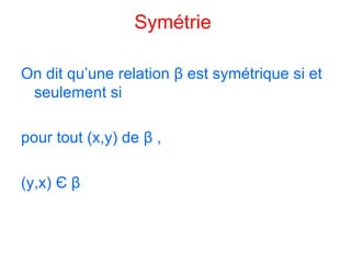 Symétrie  On dit qu’une relation  β  est symétrique si et seulement si  pour tout (x,y) de  β  ,  (y,x)  Є   β   