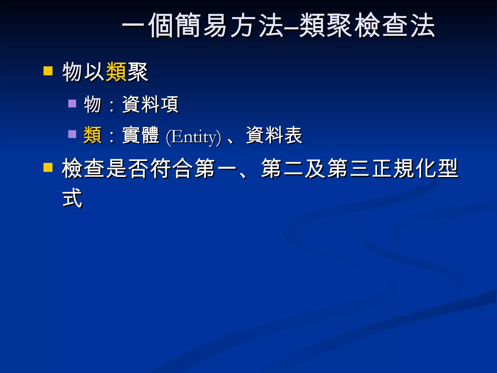 一個簡易方法–類聚檢查法   物 以 類 聚 物 ：資料項 類 ：實體 (Entity) 、資料表 檢查是否符合第一、第二及第三正規化型式 