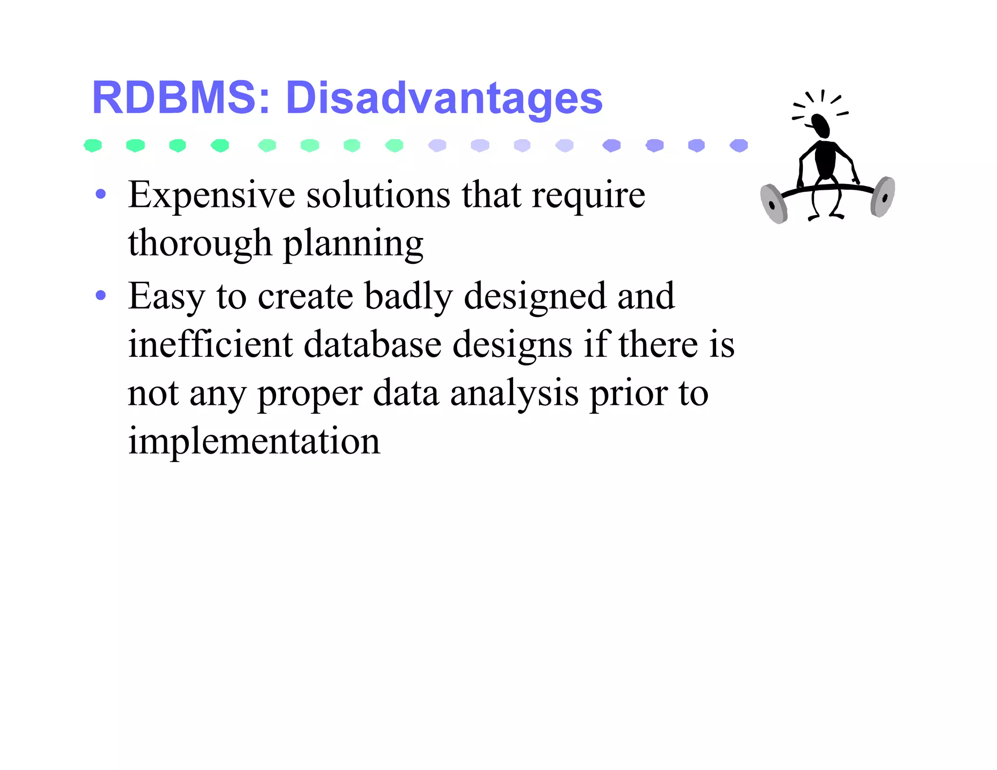 • Expensive solutions that require
  thorough planning
• Easy to create badly designed and
  inefficient database designs if there is
  not any proper data analysis prior to
  implementation
 