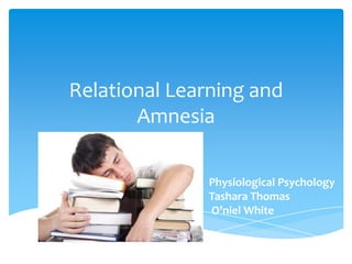 Relational Learning and
Amnesia
Physiological Psychology
Tashara Thomas
O’niel White

 