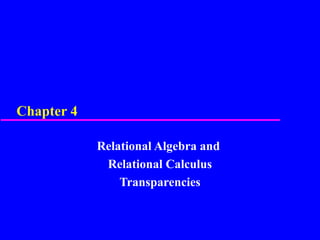 Chapter 4
Relational Algebra and
Relational Calculus
Transparencies
 