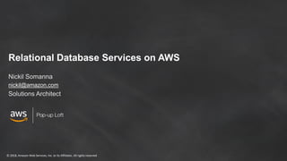 © 2018, Amazon Web Services, Inc. or its Affiliates. All rights reserved
Relational Database Services on AWS
Nickil Somanna
nickil@amazon.com
Solutions Architect
 