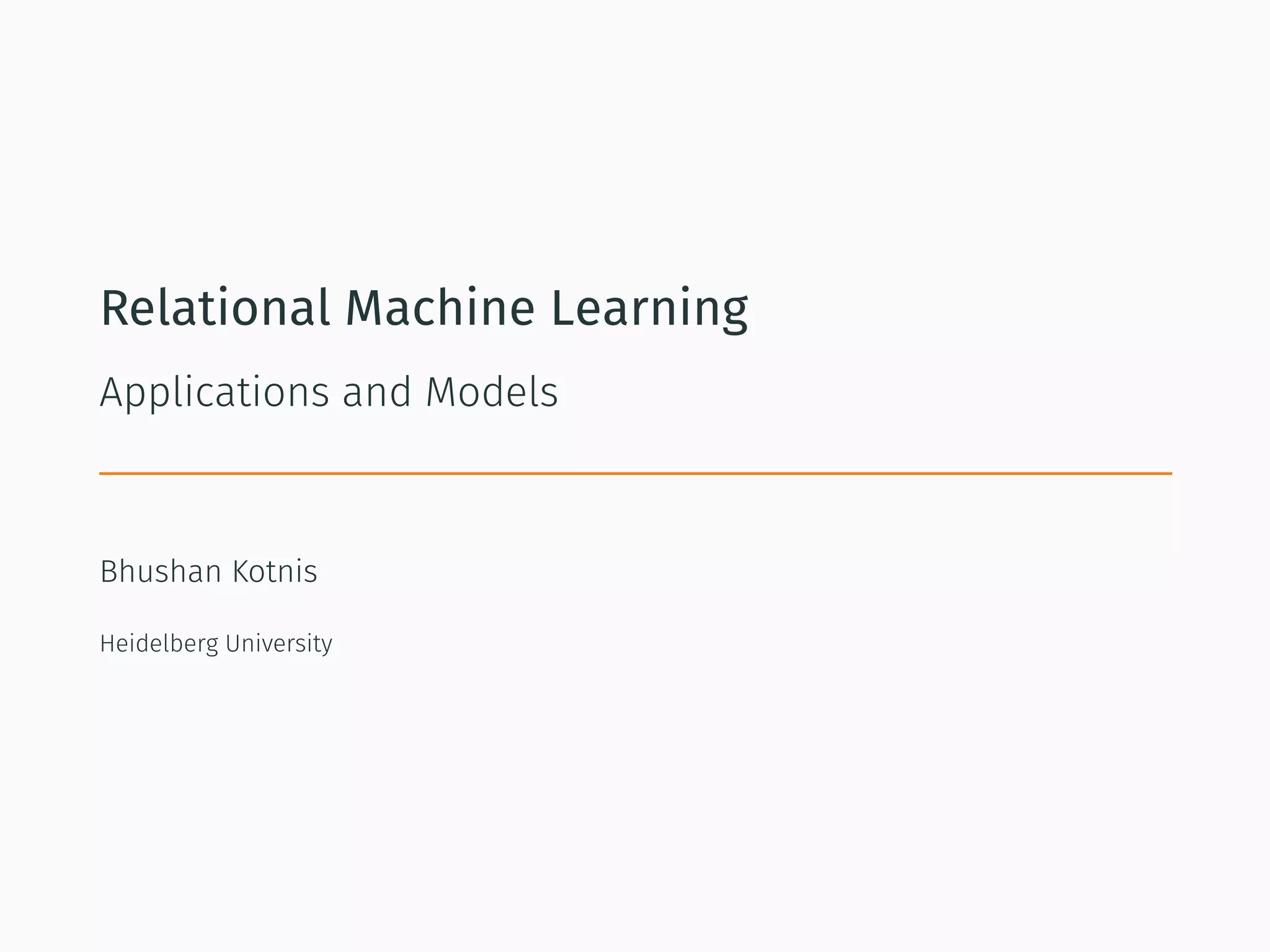 Relational Machine Learning
Applications and Models
Bhushan Kotnis
Heidelberg University
 