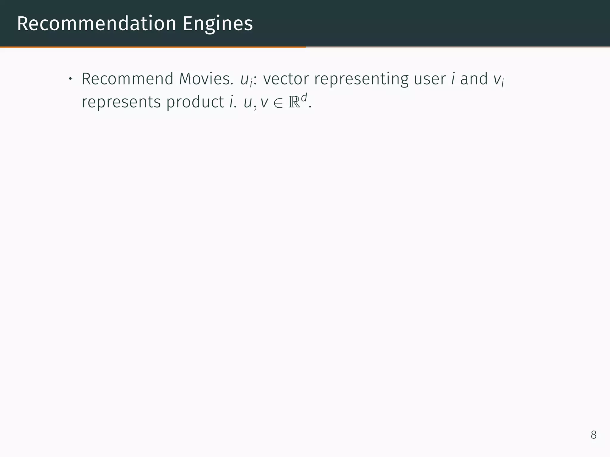Recommendation Engines
• Recommend Movies. ui: vector representing user i and vi
represents product i. u, v ∈ Rd
.
8
 