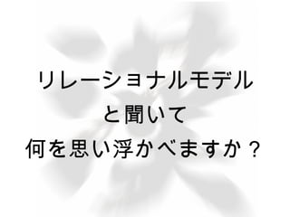 リレーショナルモデル 
と聞いて 
何を思い浮かべますか？ 
 