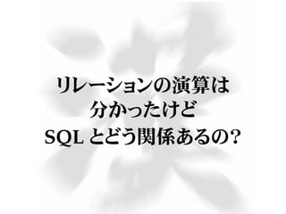 リレーションの演算は
分かったけど
SQL とどう関係あるの？
 