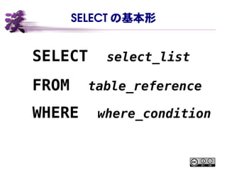 SELECT の基本形
SELECT select_list
FROM table_reference
WHERE where_condition
 