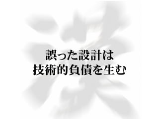 誤った設計は
技術的負債を生む
 