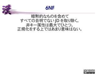 6NF
暗黙的なものを含めて
すべての自明でない JD を取り除く。
非キー属性は最大でひとつ。
正規化をする上ではあまり意味はない。
 