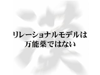 リレーショナルモデルは
万能薬ではない
 