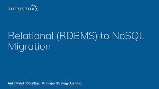 Relational (RDBMS) to NoSQL
Migration
Ankit Patel | DataStax | Principal Strategy Architect
 