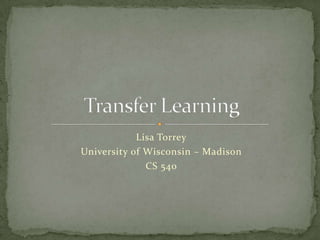 Lisa Torrey University of Wisconsin – Madison CS 540 Transfer Learning 