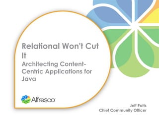 Relational Won't Cut ItArchitecting Content-Centric Applications for Java,[object Object],Jeff Potts,[object Object],Chief Community Officer,[object Object]
