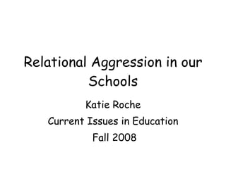 Relational Aggression in our Schools Katie Roche Current Issues in Education Fall 2008 