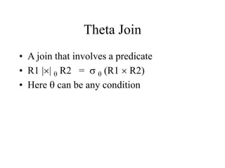 Theta Join
• A join that involves a predicate
• R1 || q R2 = s q (R1  R2)
• Here q can be any condition
 