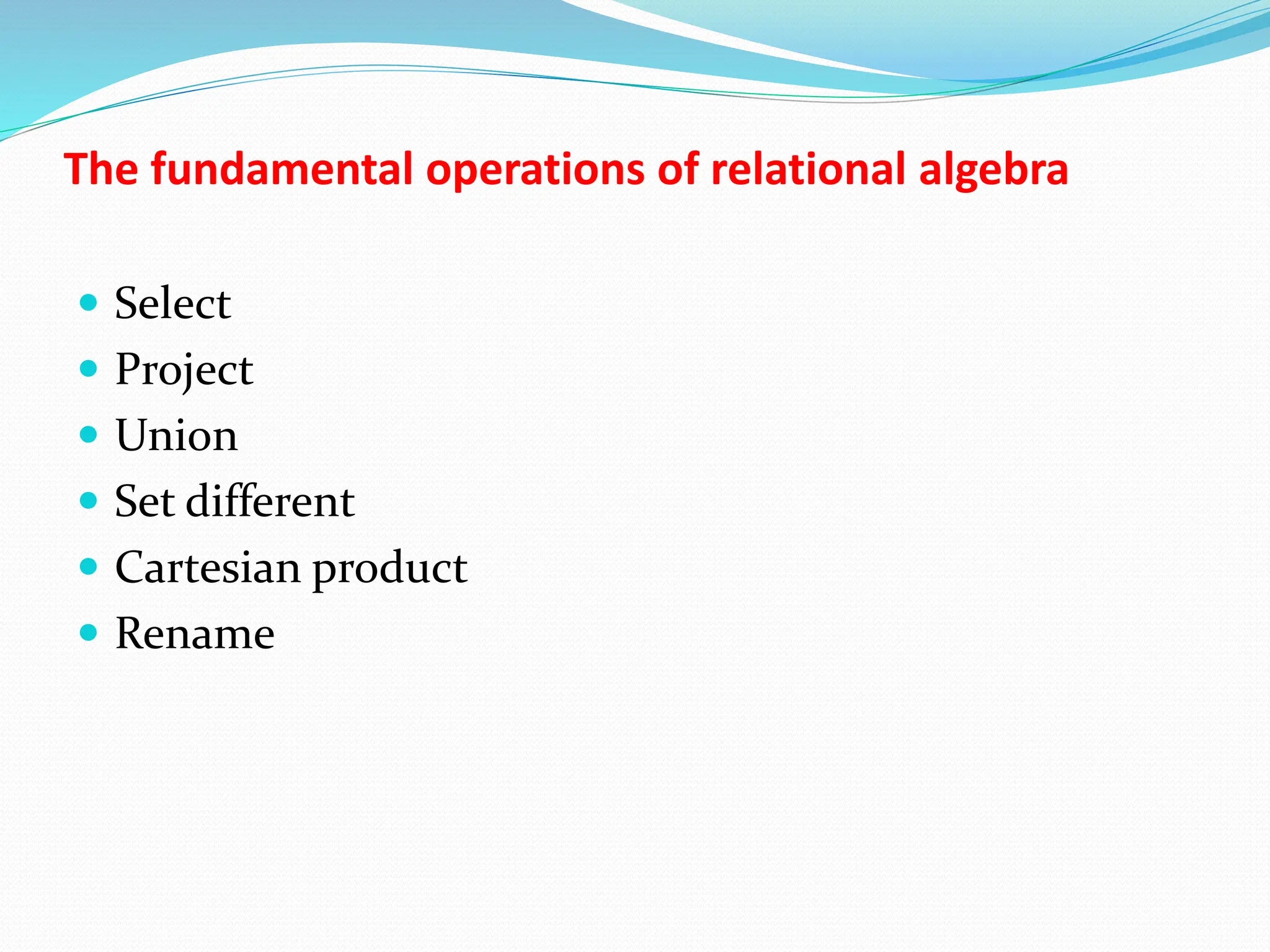 The fundamental operations of relational algebra
 Select
 Project
 Union
 Set different
 Cartesian product
 Rename
 