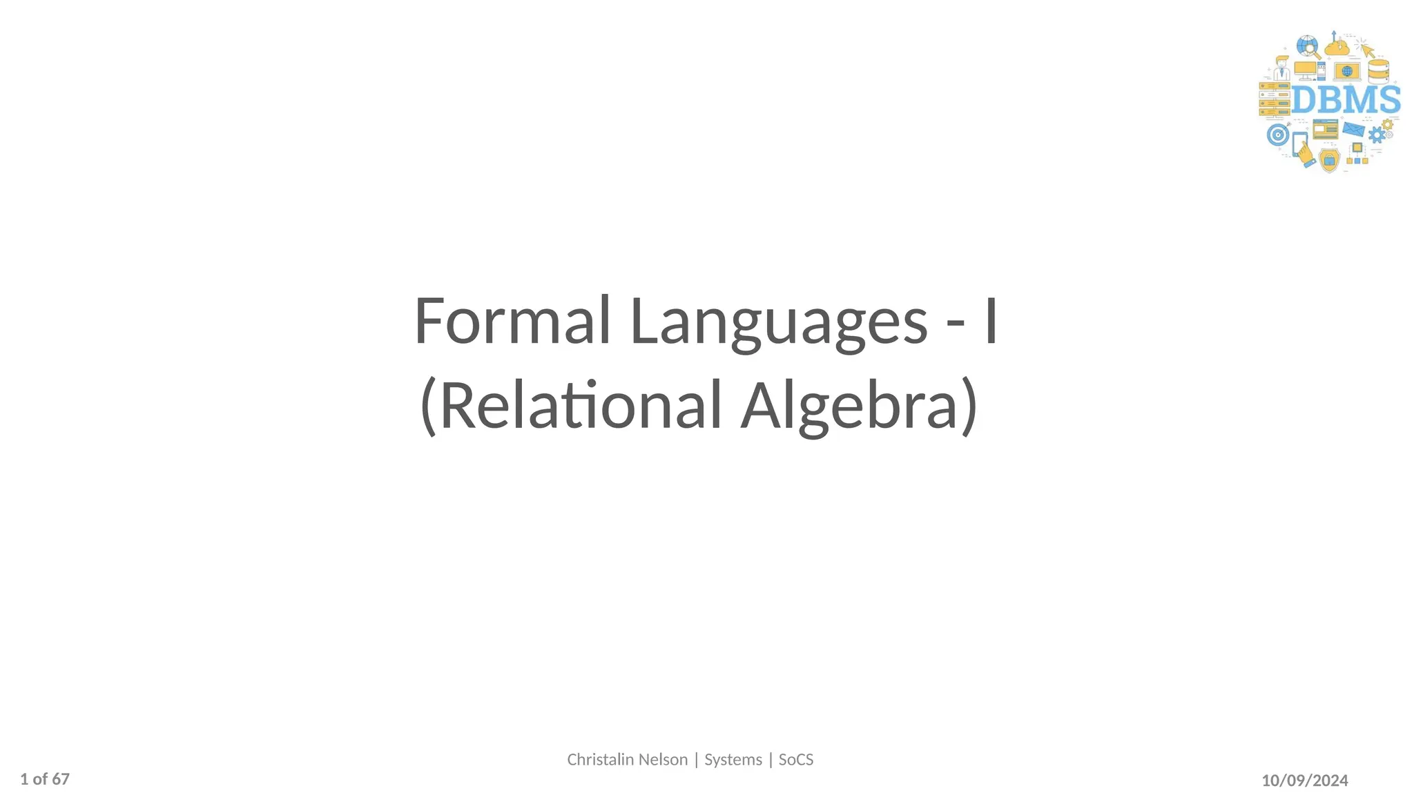 Formal Languages - I
(Relational Algebra)
10/09/2024
Christalin Nelson | Systems | SoCS
1 of 67
 