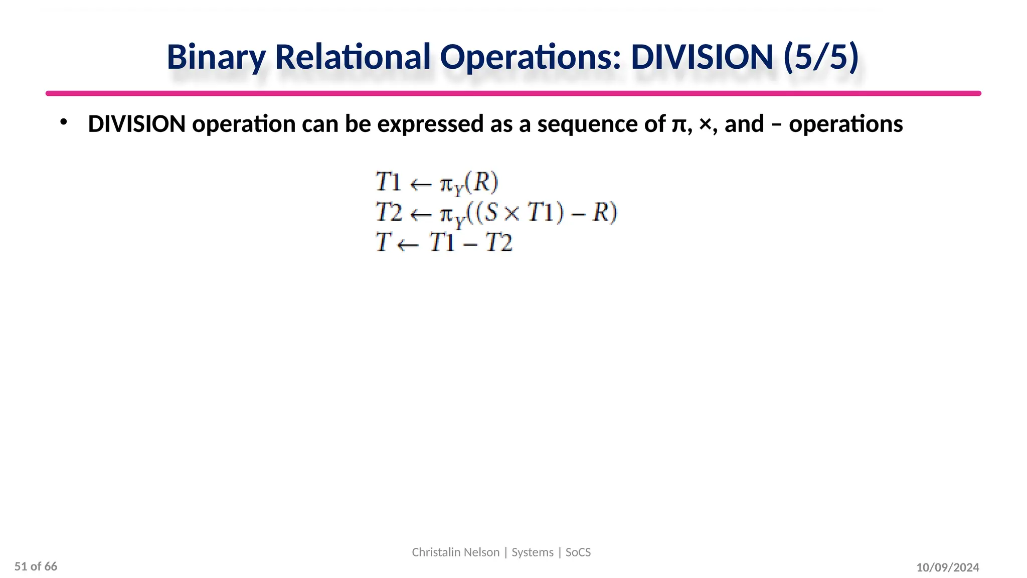Binary Relational Operations: DIVISION (5/5)
• DIVISION operation can be expressed as a sequence of π, ×, and – operations
10/09/2024
Christalin Nelson | Systems | SoCS
51 of 66
 