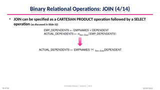 Binary Relational Operations: JOIN (4/14)
• JOIN can be specified as a CARTESIAN PRODUCT operation followed by a SELECT
operation (as discussed in Slide-32)
10/09/2024
Christalin Nelson | Systems | SoCS
36 of 66
 