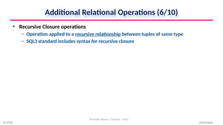Additional Relational Operations (6/10)
• Recursive Closure operations
– Operation applied to a recursive relationship between tuples of same type
– SQL3 standard includes syntax for recursive closure
10/09/2024
Christalin Nelson | Systems | SoCS
61 of 66
 
