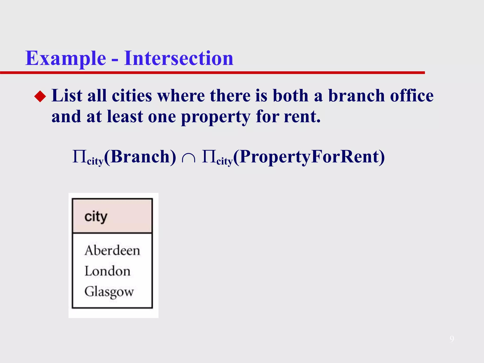 Example - Intersection
◆ List all cities where there is both a branch office
and at least one property for rent.
city(Branch)  city(PropertyForRent)
9
 