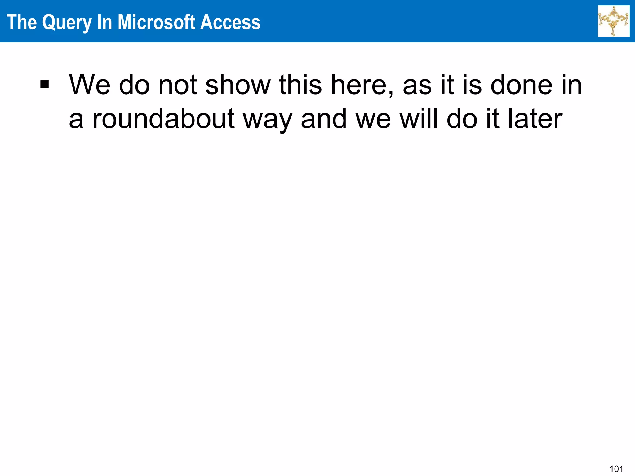 101
The Query In Microsoft Access
 We do not show this here, as it is done in
a roundabout way and we will do it later
 