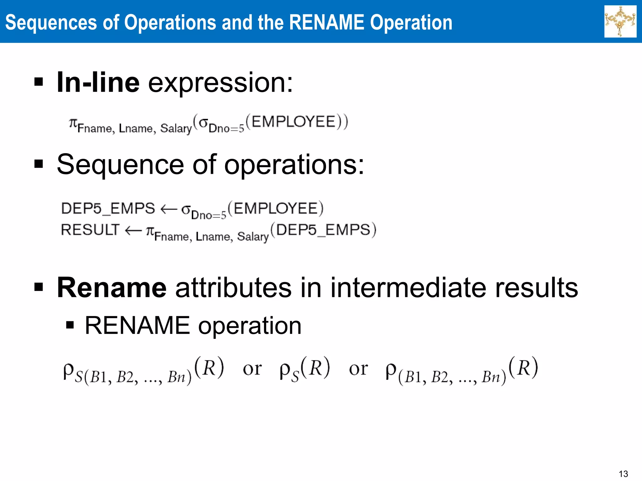 13
Sequences of Operations and the RENAME Operation
 In-line expression:
 Sequence of operations:
 Rename attributes in intermediate results
 RENAME operation
 