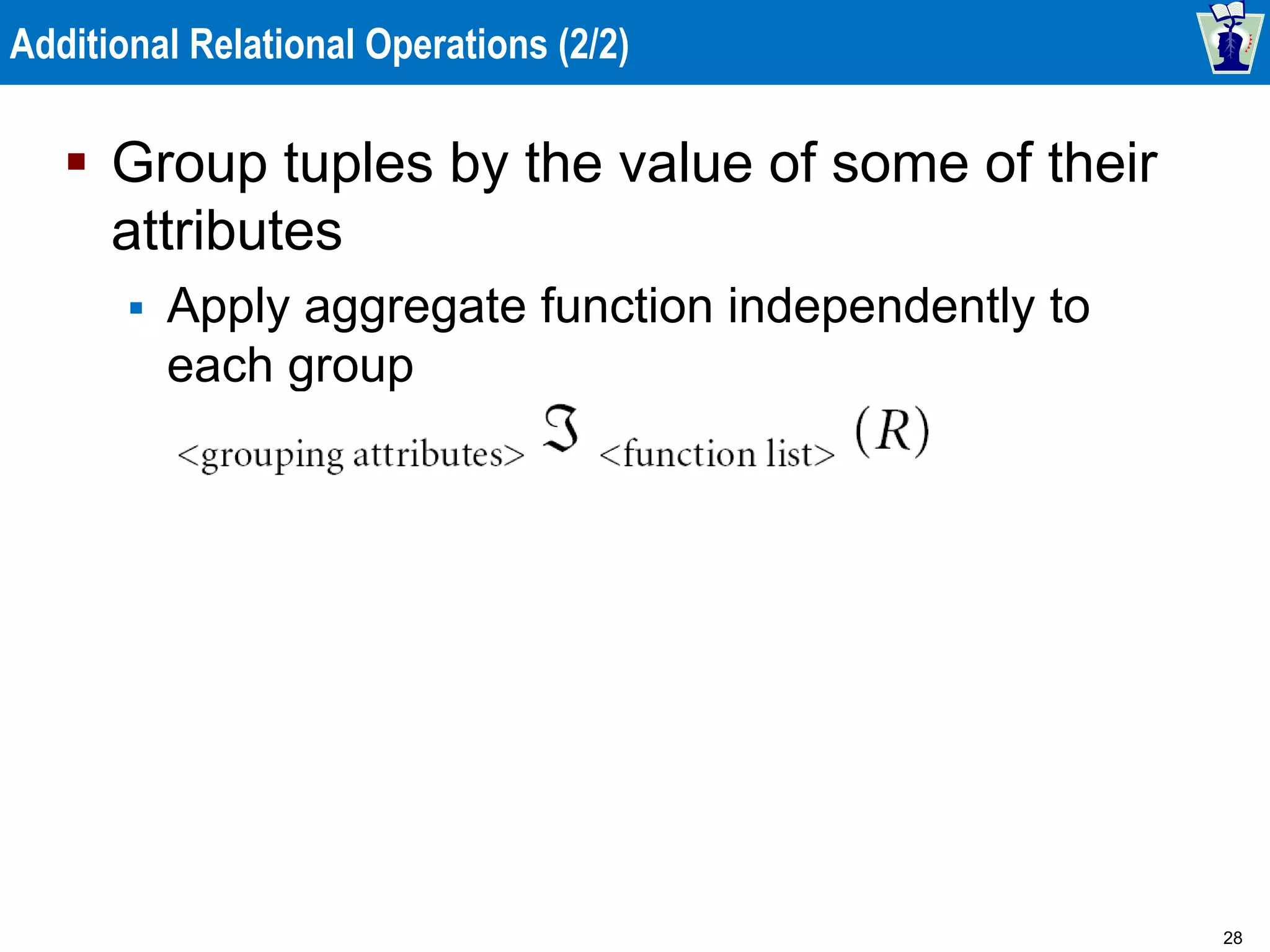 28
Additional Relational Operations (2/2)
 Group tuples by the value of some of their
attributes
 Apply aggregate function independently to
each group
 