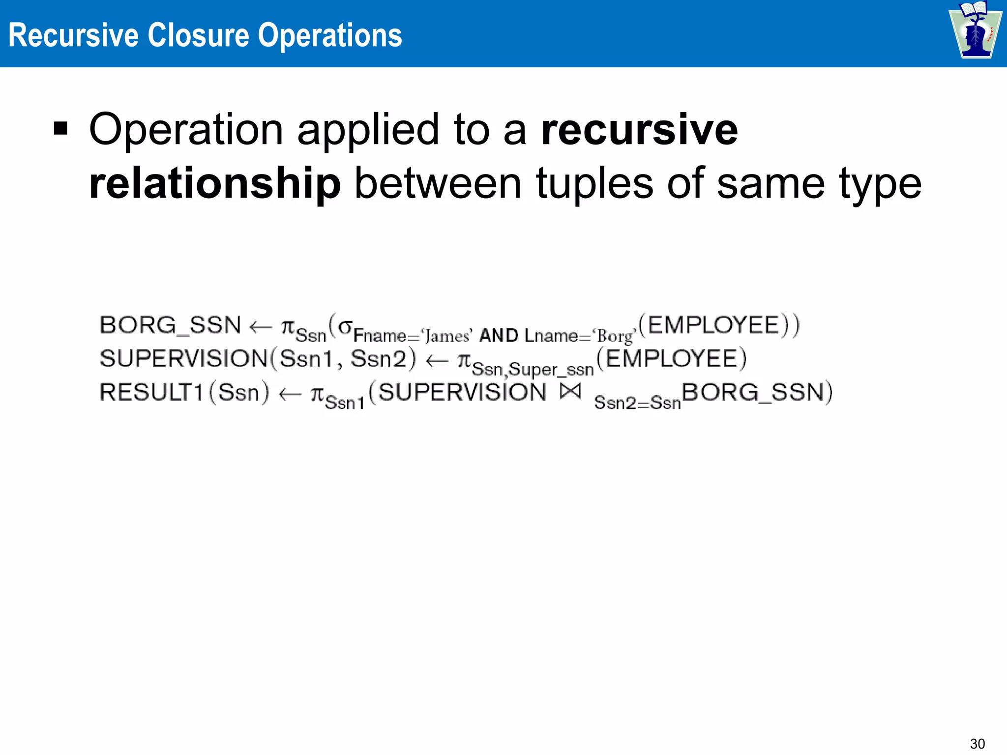 30
Recursive Closure Operations
 Operation applied to a recursive
relationship between tuples of same type
 