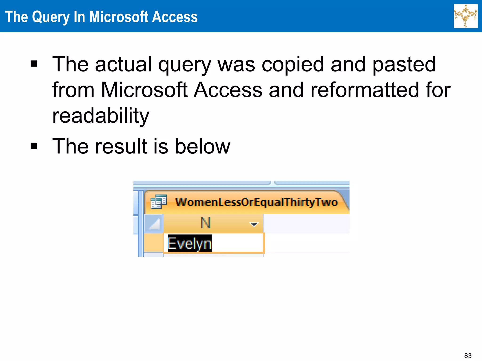 83
The Query In Microsoft Access
 The actual query was copied and pasted
from Microsoft Access and reformatted for
readability
 The result is below
 