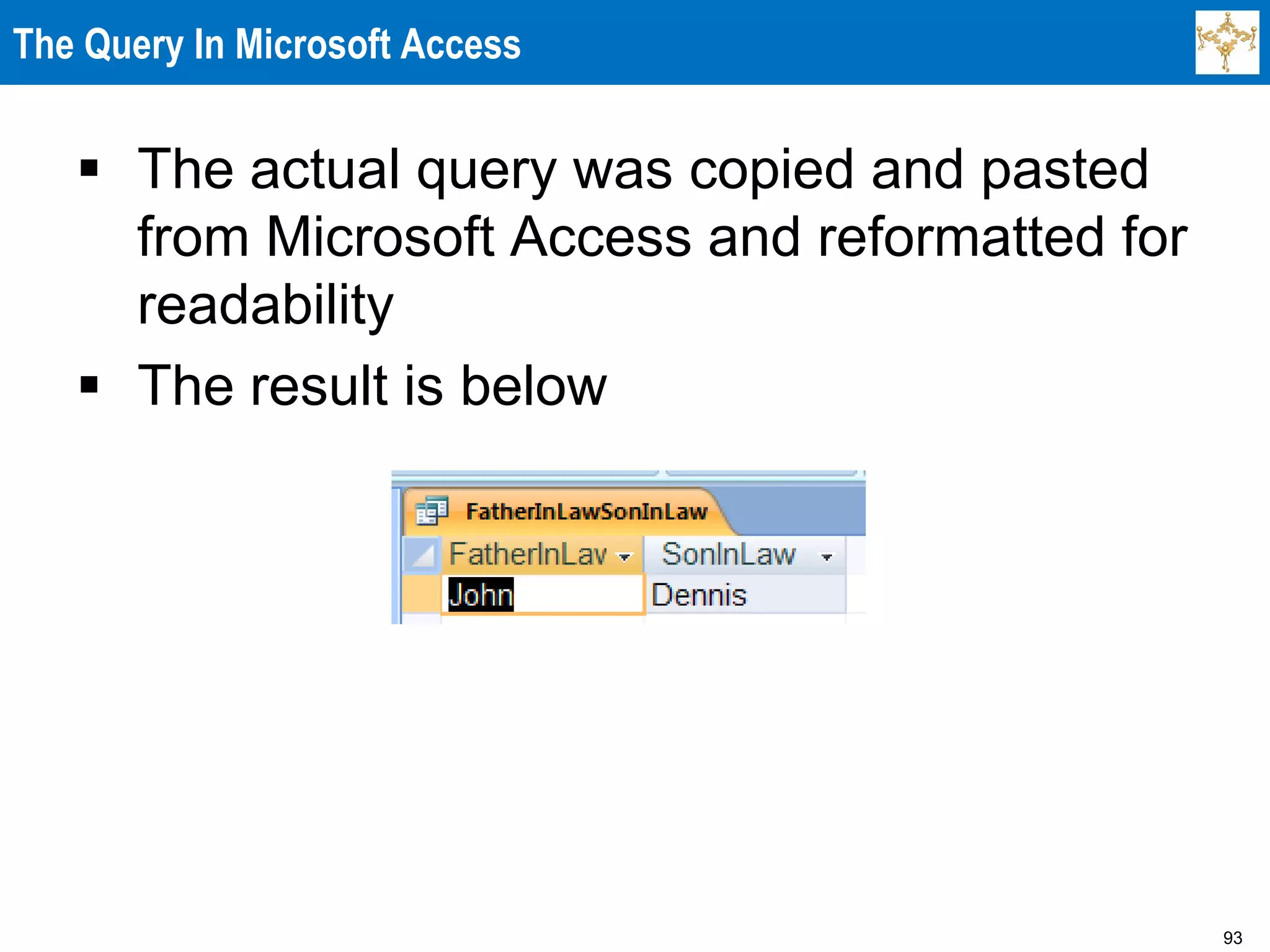 93
The Query In Microsoft Access
 The actual query was copied and pasted
from Microsoft Access and reformatted for
readability
 The result is below
 