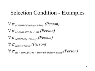    Id>3000 OR Hobby=‘hiking’  (Person)    Id>3000 AND Id <3999  (Person)    NOT(Hobby=‘hiking’)  (Person)    Hobby  ‘hiking’  (Person)    (Id > 3000 AND Id < 3999) OR Hobby  ‘hiking’  (Person) Selection Condition - Examples 
