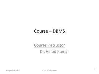Course – DBMS
Course Instructor
Dr. Vinod Kumar
8 September 2022 CSE, KL University
1
 