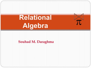 Relational
Algebra p
Souhad M. Daraghma
 