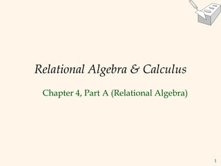 1
Relational Algebra & Calculus
Chapter 4, Part A (Relational Algebra)
 