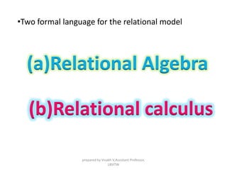 •Two formal language for the relational model
(a)Relational Algebra
(b)Relational calculus
prepared by Visakh V,Assistant Professor,
LBSITW
 