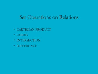 Set Operations on Relations
• CARTESIAN PRODUCT
• UNION
• INTERSECTION
• DIFFERENCE
 