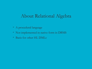 About Relational Algebra
• A procedural language
• Not implemented in native form in DBMS
• Basis for other HL DMLs
 