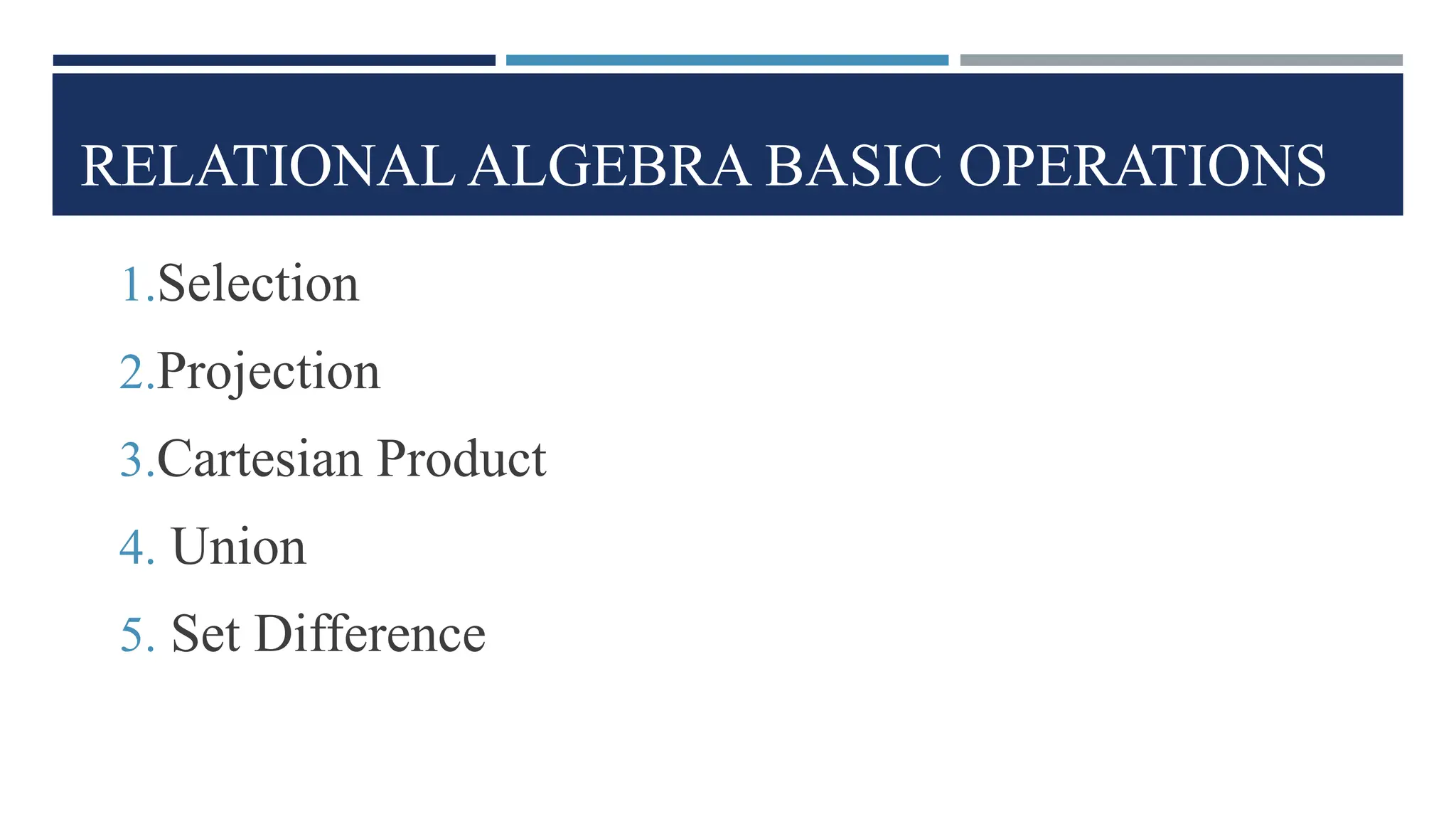 RELATIONAL ALGEBRA BASIC OPERATIONS
1.Selection
2.Projection
3.Cartesian Product
4. Union
5. Set Difference
 