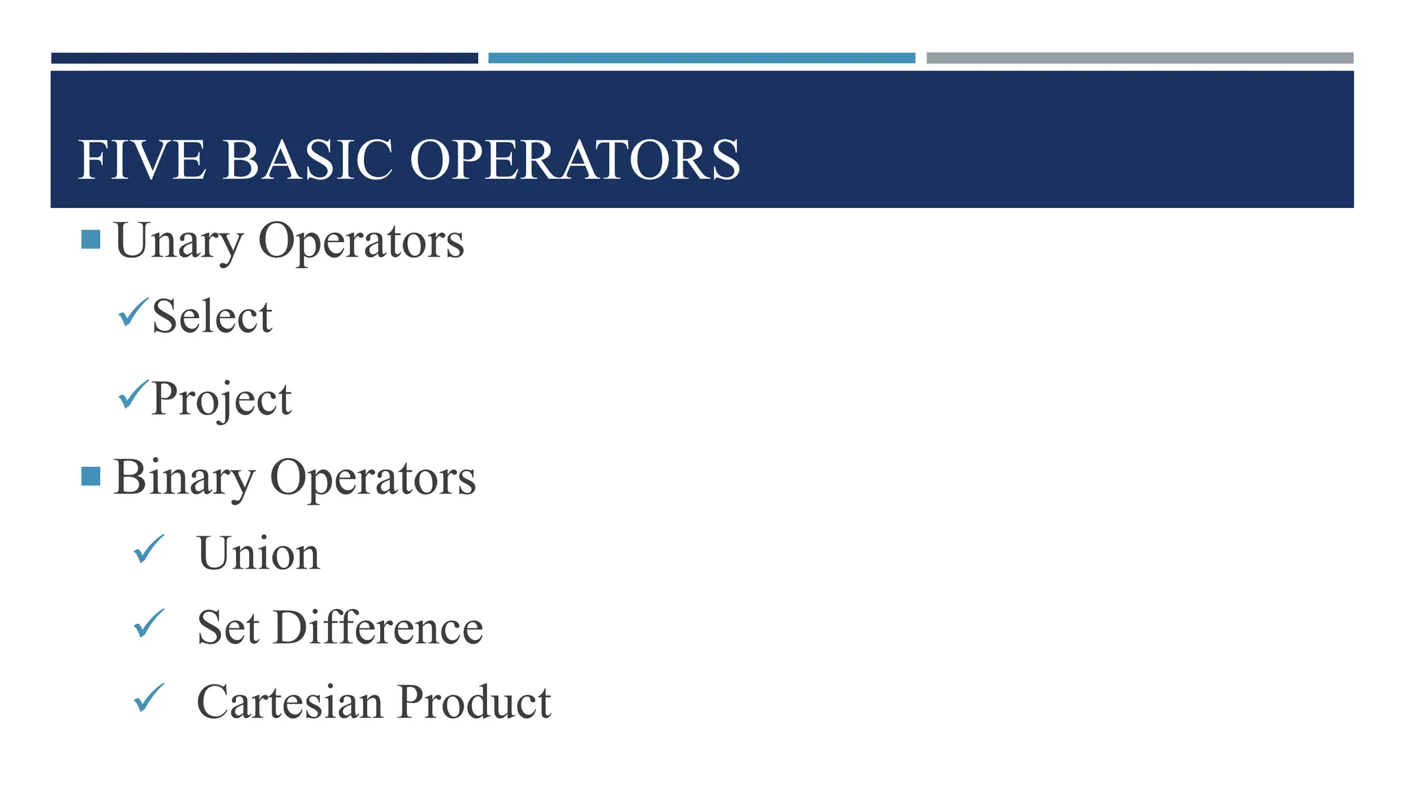 FIVE BASIC OPERATORS
 Unary Operators
Select
Project
 Binary Operators
 Union
 Set Difference
 Cartesian Product
 