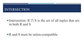 INTERSECTION
Intersection: R ⋂ S is the set of all tuples that are
in both R and S
R and S must be union-compatible
 