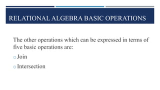 RELATIONAL ALGEBRA BASIC OPERATIONS
The other operations which can be expressed in terms of
five basic operations are:
oJoin
oIntersection
 