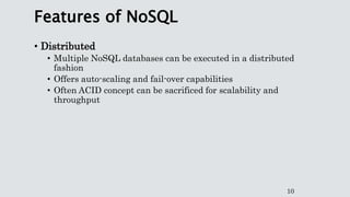 Features of NoSQL
• Distributed
• Multiple NoSQL databases can be executed in a distributed
fashion
• Offers auto-scaling ...