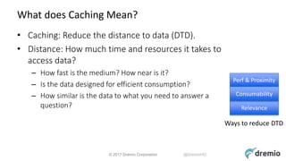 © 2017 Dremio Corporation @DremioHQ
What does Caching Mean?
• Caching: Reduce the distance to data (DTD).
• Distance: How ...
