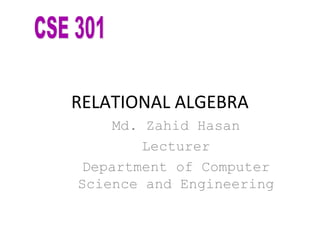 RELATIONAL ALGEBRA
Md. Zahid Hasan
Lecturer
Department of Computer
Science and Engineering
 