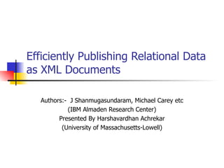 Efficiently Publishing Relational Data as XML Documents Authors:-  J Shanmugasundaram, Michael Carey etc (IBM Almaden Research Center) Presented By Harshavardhan Achrekar (University of Massachusetts-Lowell) 