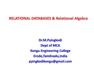 RELATIONAL DATABASES & Relational Algebra
Dr.M.Pyingkodi
Dept of MCA
Kongu Engineering College
Erode,Tamilnadu,India
pyingkodikongu@gmail.com
 