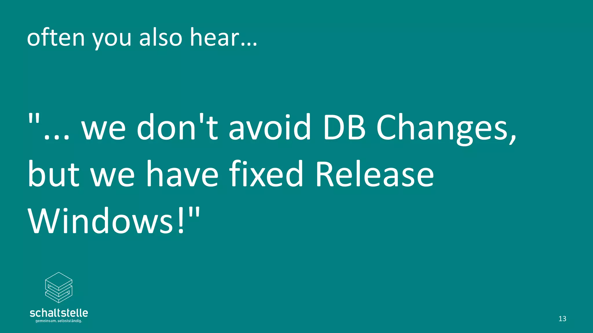 often you also hear…
"... we don't avoid DB Changes,
but we have fixed Release
Windows!"
13
 